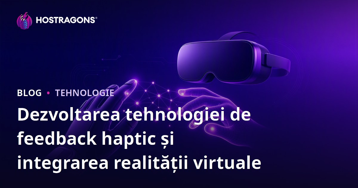 Dezvoltarea tehnologiei de feedback haptic și integrarea realității virtuale