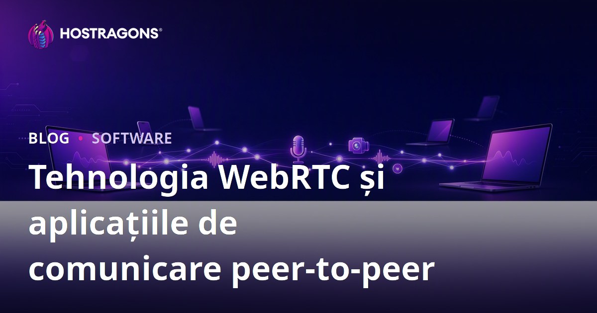 Tehnologia WebRTC și aplicațiile de comunicare peer-to-peer