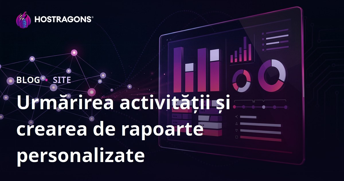 Urmărirea activității și crearea de rapoarte personalizate