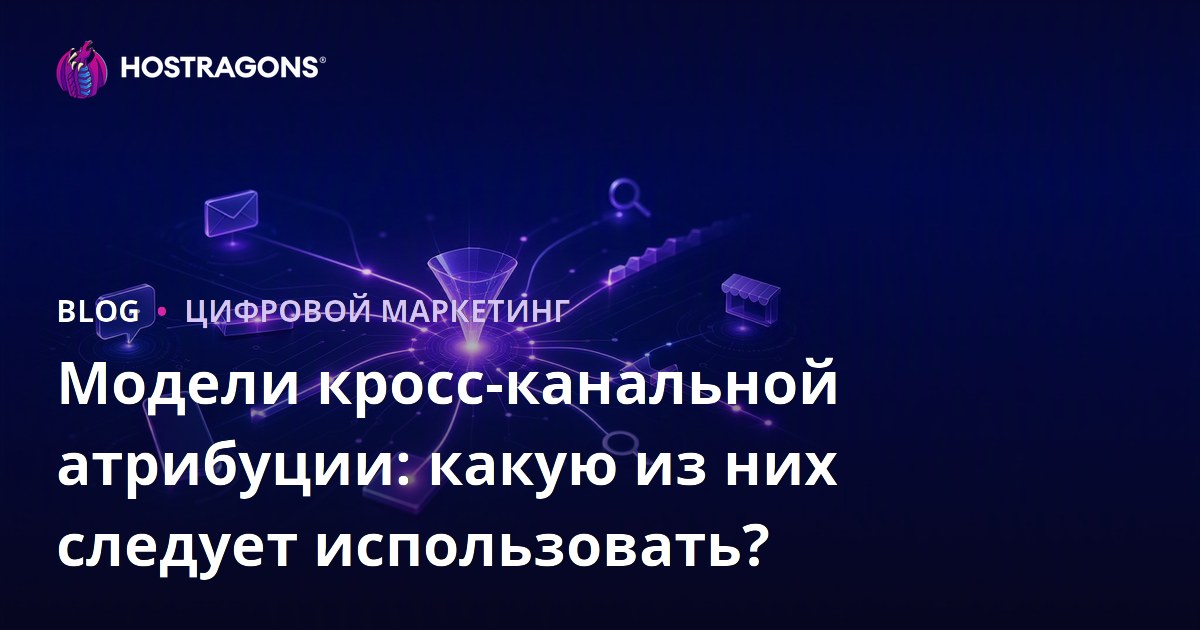 Модели кросс-канальной атрибуции: какую из них следует использовать?