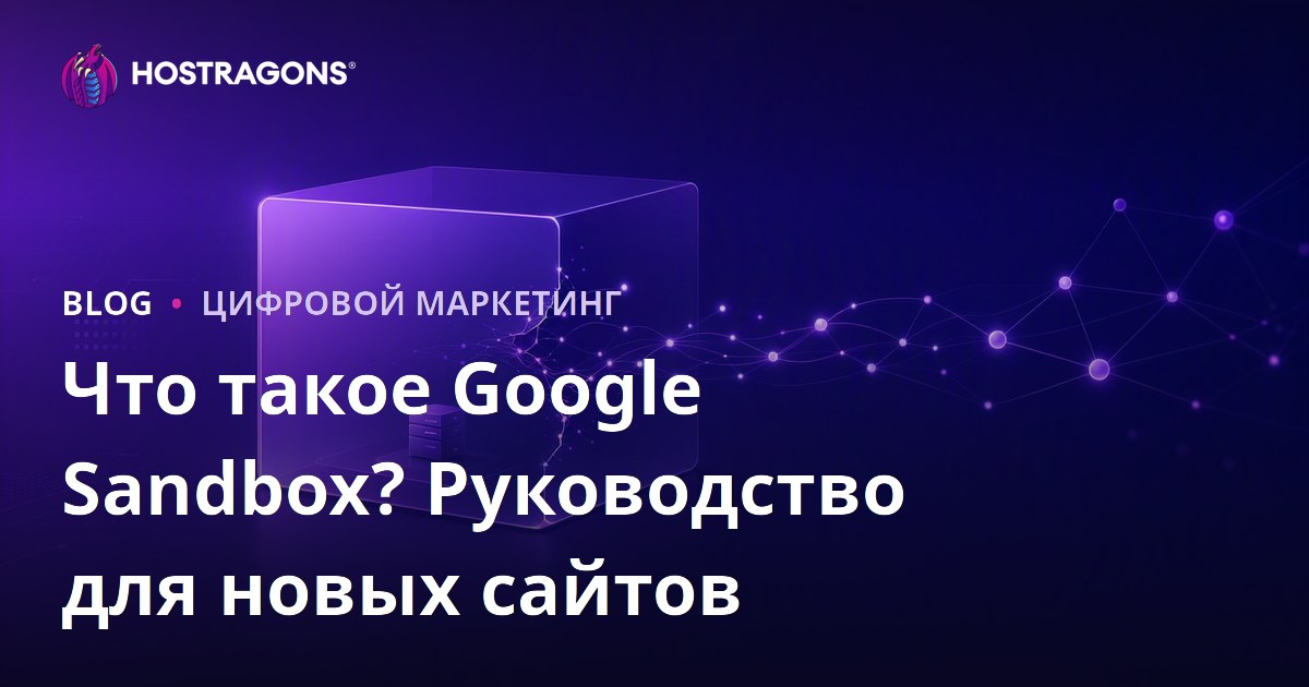 Google Sandbox: что это и как новым сайтам быстрее выйти из песочницы Google