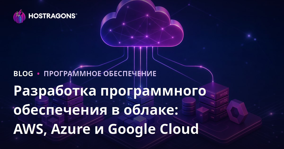 Разработка программного обеспечения в облаке: AWS, Azure и Google Cloud