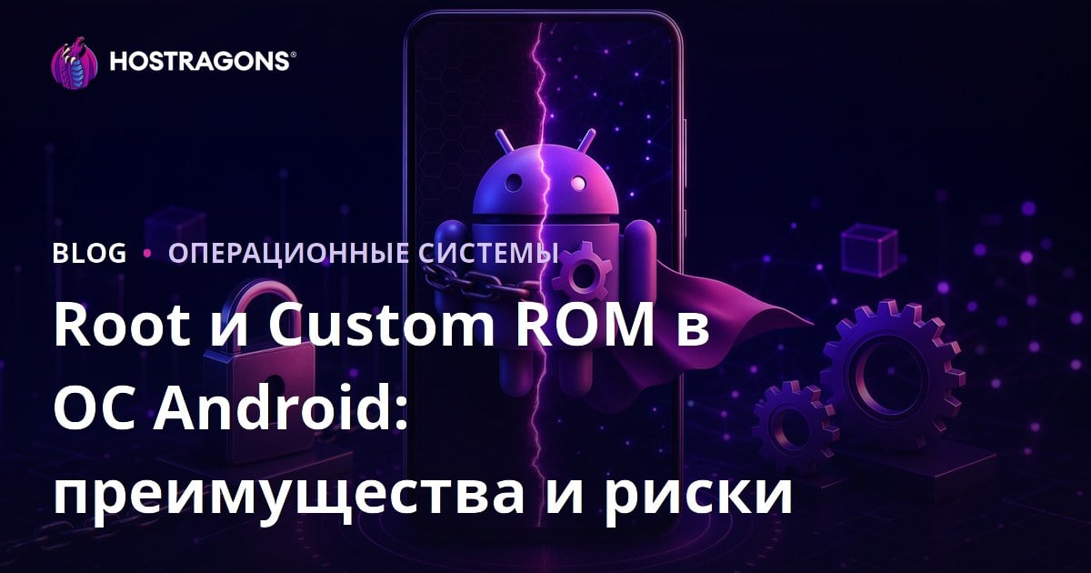 Root и Custom ROM в ОС Android: преимущества и риски
