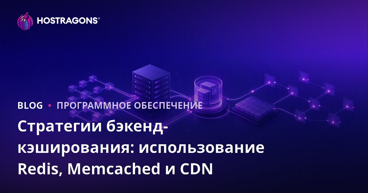 Стратегии бэкенд-кэширования: использование Redis, Memcached и CDN