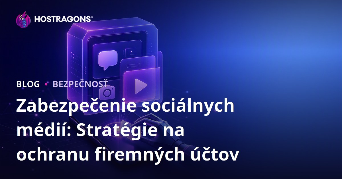 Zabezpečenie sociálnych médií: Stratégie na ochranu firemných účtov