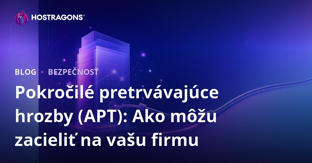 Pokročilé pretrvávajúce hrozby (APT): Ako môžu zacieliť na vašu firmu