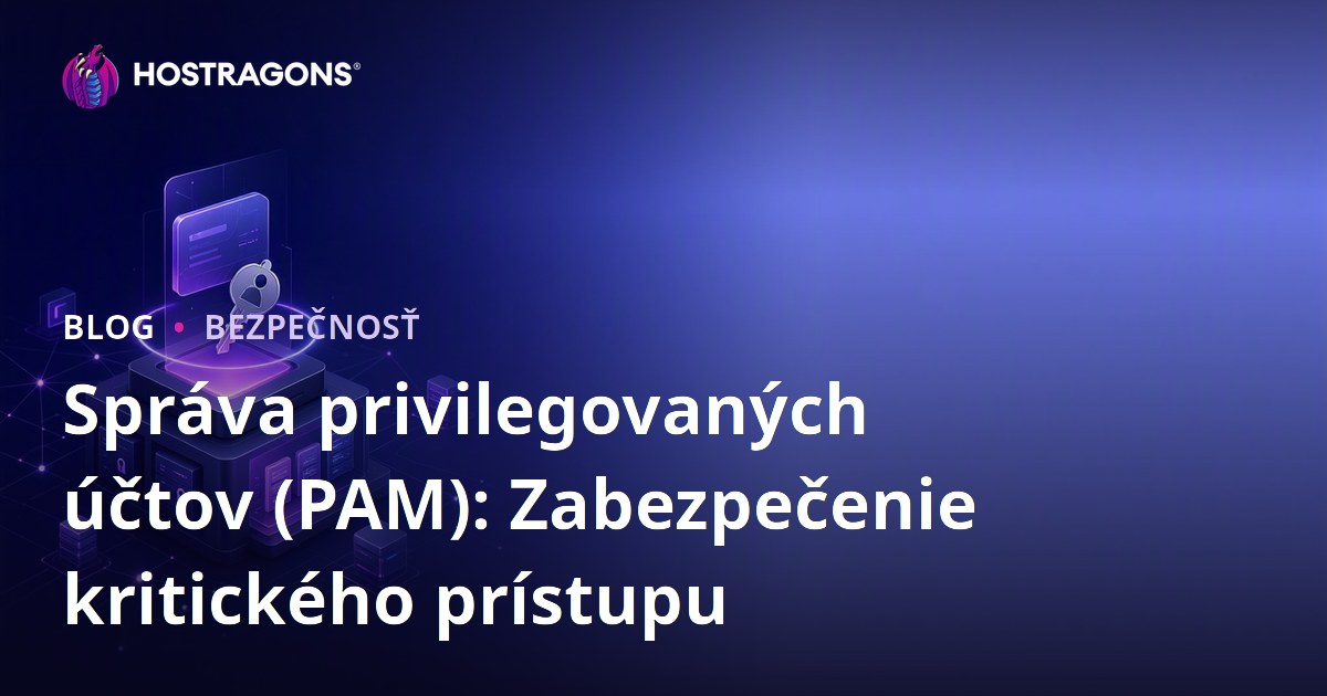 Správa privilegovaných účtov (PAM): Zabezpečenie kritického prístupu