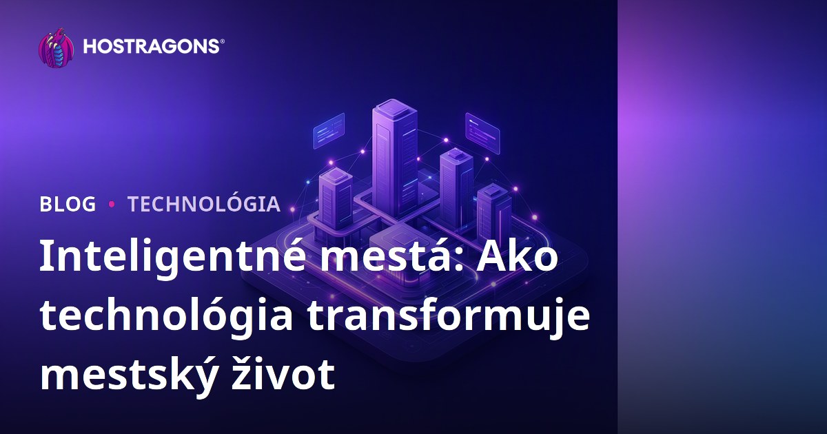 Inteligentné mestá: Ako technológia transformuje mestský život