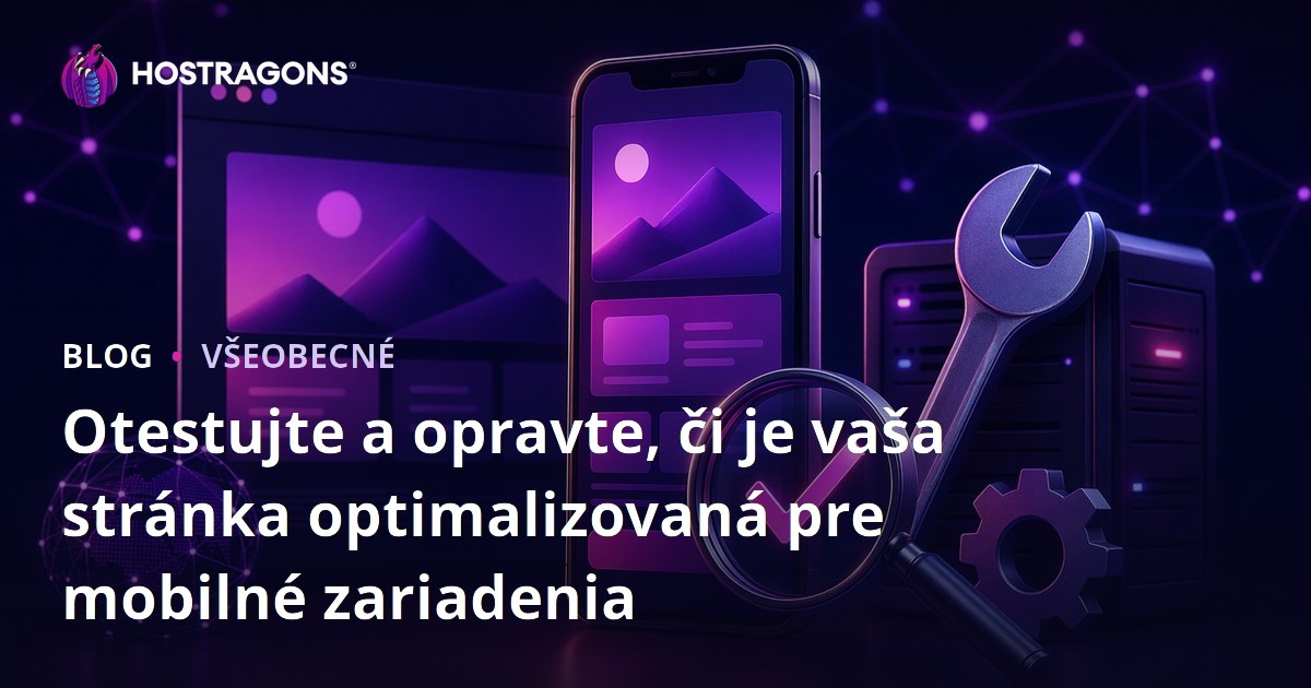 Otestujte a opravte, či je vaša stránka optimalizovaná pre mobilné zariadenia
