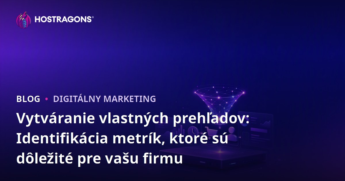 Vytváranie vlastných prehľadov: Identifikácia metrík, ktoré sú dôležité pre vašu firmu