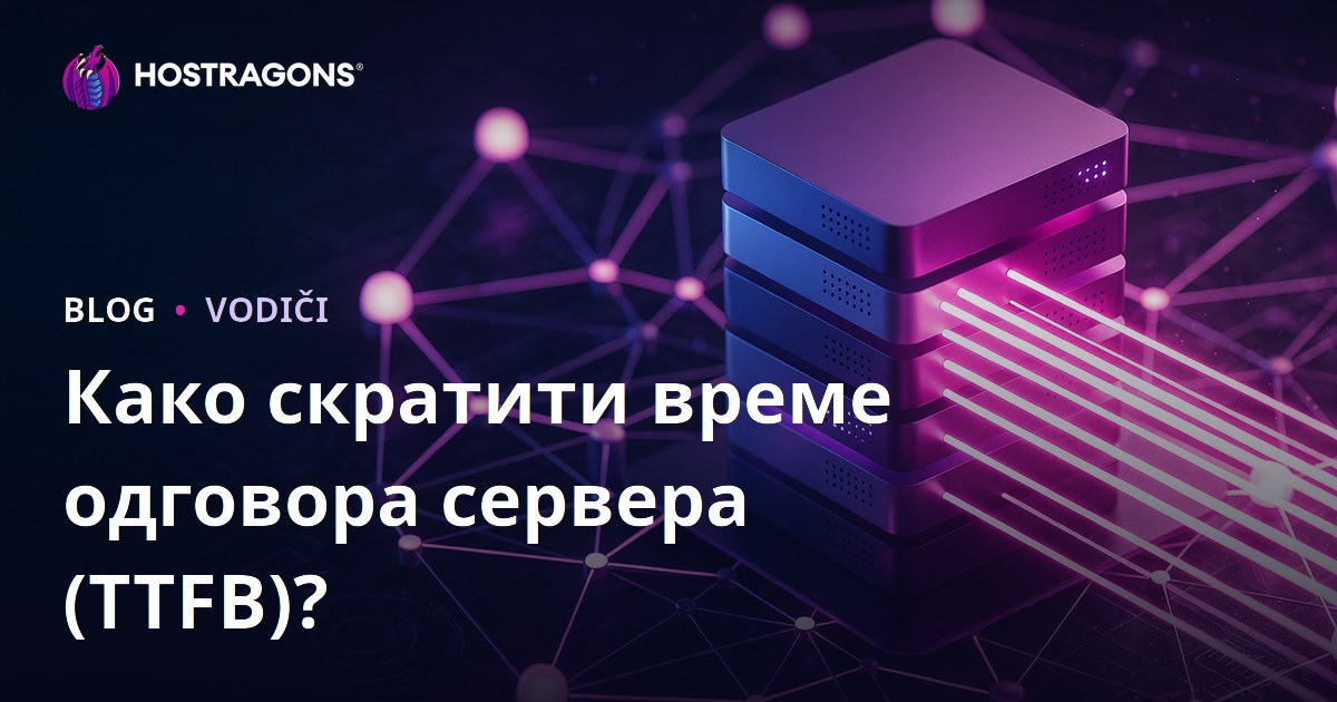 Как скратити време одговора сервера (TTFB)? Фактори који утичу