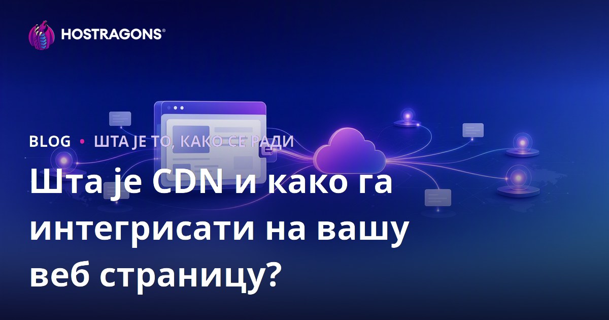 Шта је CDN и како га интегрисати на вашу веб страницу?