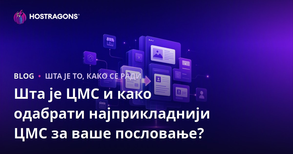 Шта је ЦМС и како одабрати најприкладнији ЦМС за ваше пословање?