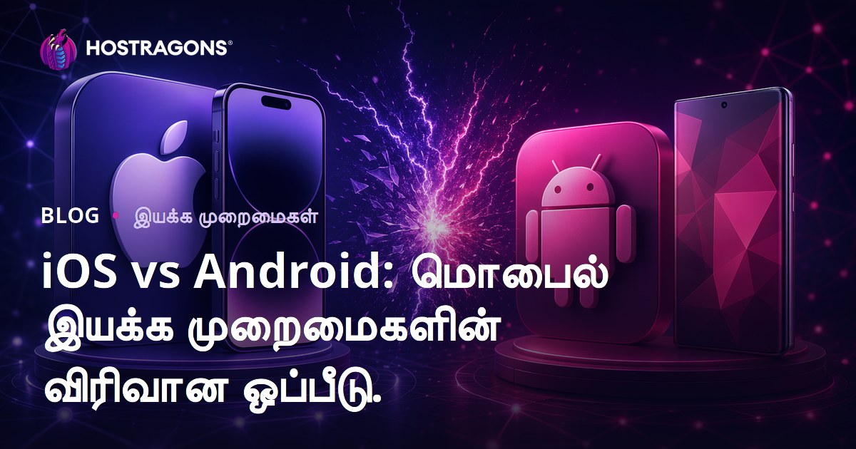iOS vs Android: மொபைல் இயக்க முறைமைகளின் விரிவான ஒப்பீடு.
