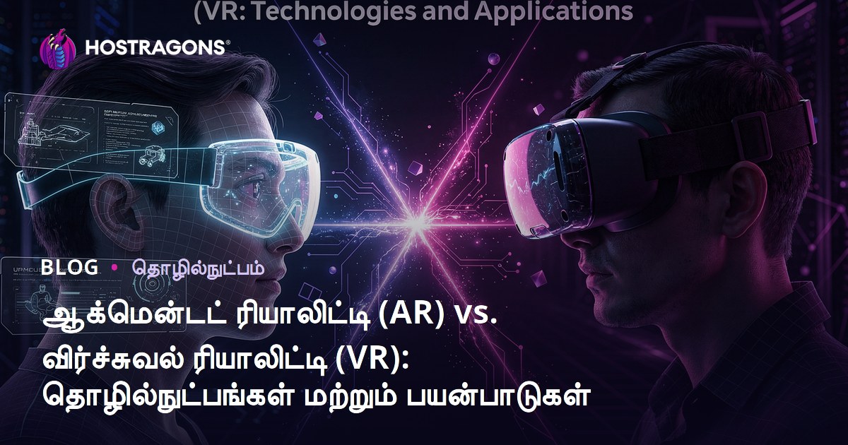 ஆக்மென்டட் ரியாலிட்டி (AR) vs. விர்ச்சுவல் ரியாலிட்டி (VR): தொழில்நுட்பங்கள் மற்றும் பயன்பாடுகள்