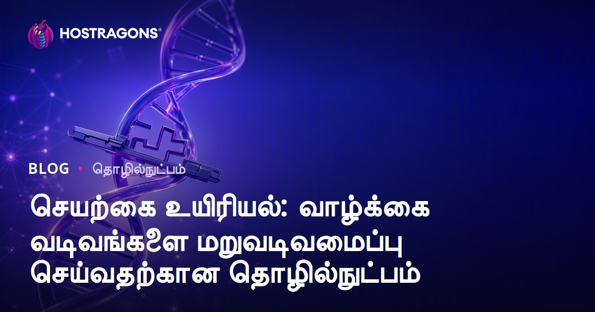 செயற்கை உயிரியல்: வாழ்க்கை வடிவங்களை மறுவடிவமைப்பு செய்வதற்கான தொழில்நுட்பம்