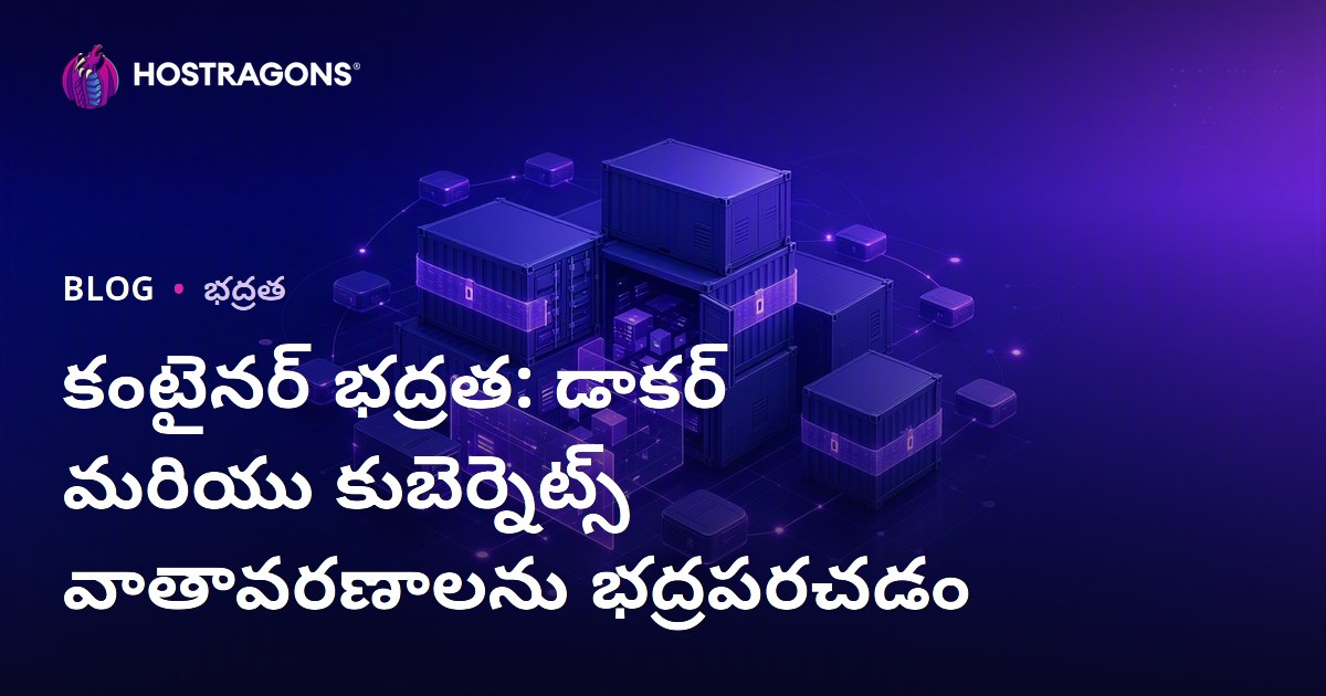 కంటైనర్ భద్రత: డాకర్ మరియు కుబెర్నెట్స్ వాతావరణాలను భద్రపరచడం