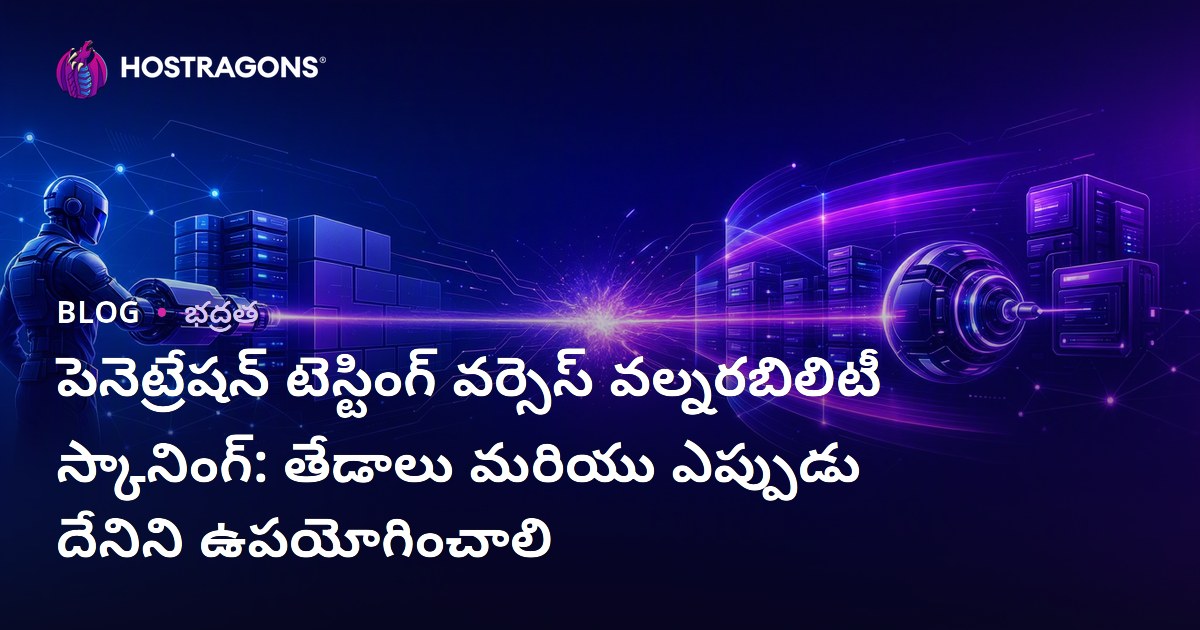 పెనెట్రేషన్ టెస్టింగ్ వర్సెస్ వల్నరబిలిటీ స్కానింగ్: తేడాలు మరియు ఎప్పుడు దేనిని ఉపయోగించాలి