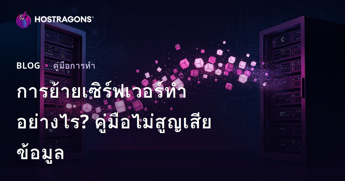 วิธีย้ายเว็บไซต์ไปเซิร์ฟเวอร์ใหม่โดยไม่สูญเสียข้อมูล (Server Migration) พร้อมคู่มือป้องกันปัญหายอดนิยม