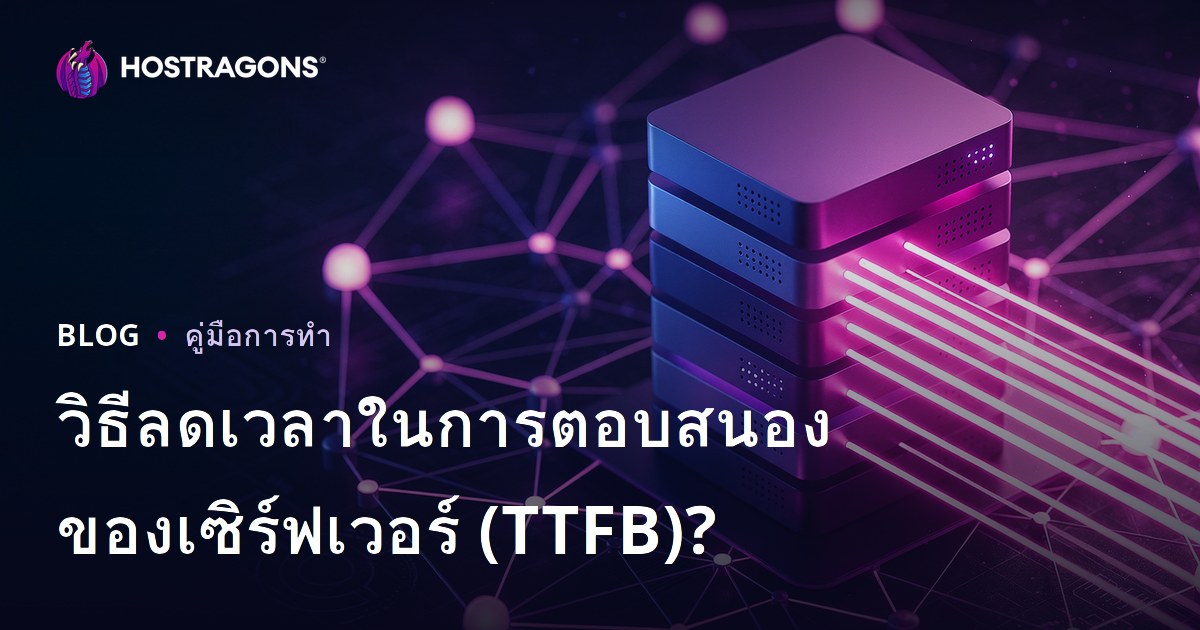 วิธีลดเวลา TTFB (Server Response Time): ปัจจัยที่ส่งผลและแนวทางปรับปรุง