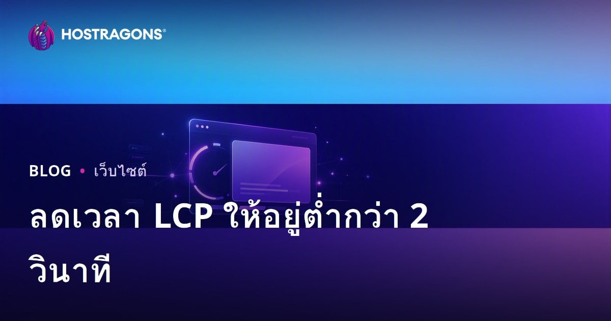 เทคนิคปรับ LCP (Largest Contentful Paint) ให้ต่ำกว่า 2 วินาทีสำหรับเว็บโฮสติ้งไทย