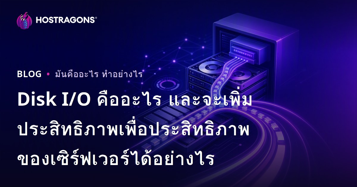 Disk I/O คืออะไร และจะเพิ่มประสิทธิภาพเพื่อประสิทธิภาพของเซิร์ฟเวอร์ได้อย่างไร