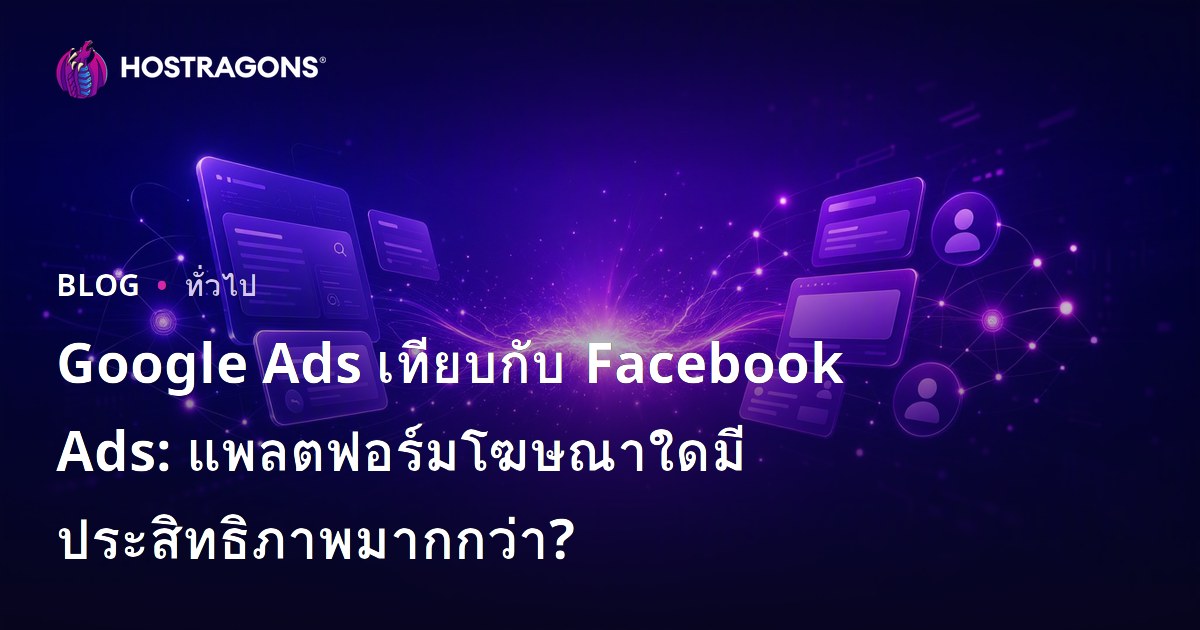 Google Ads เทียบกับ Facebook Ads: แพลตฟอร์มโฆษณาใดมีประสิทธิภาพมากกว่า?