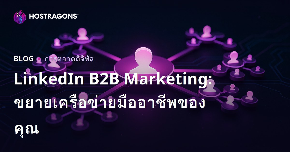 LinkedIn B2B Marketing: ขยายเครือข่ายมืออาชีพของคุณ
