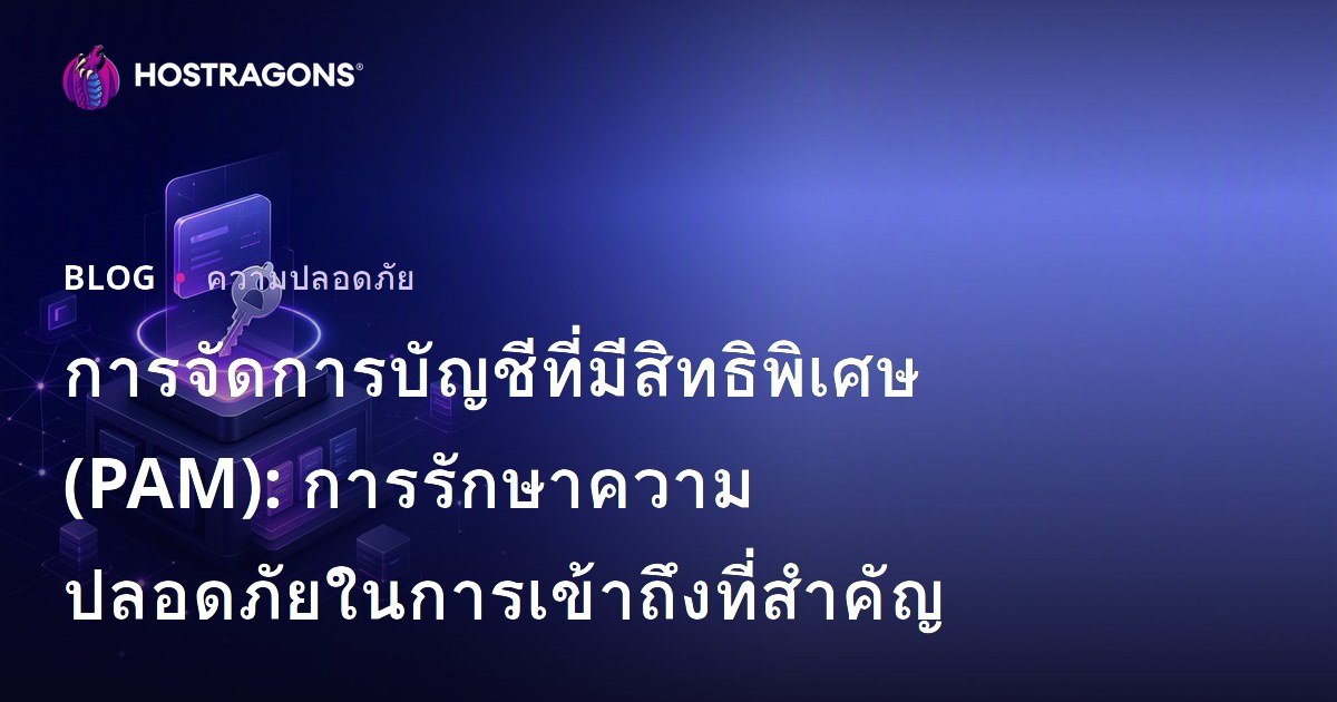 การจัดการบัญชีที่มีสิทธิพิเศษ (PAM): การรักษาความปลอดภัยในการเข้าถึงที่สำคัญ