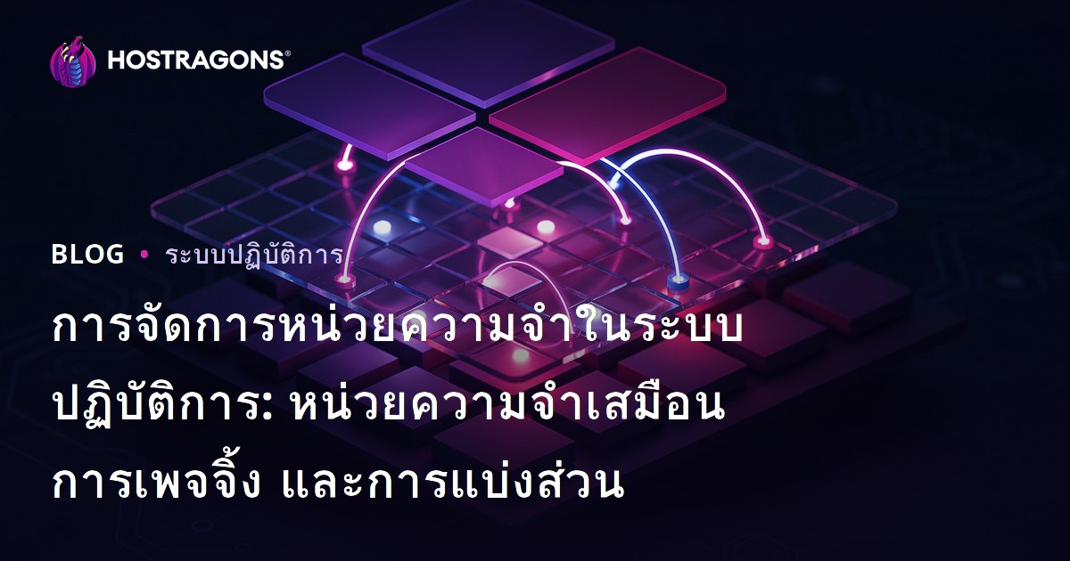 การจัดการหน่วยความจำในระบบปฏิบัติการ: หน่วยความจำเสมือน การเพจจิ้ง และการแบ่งส่วน