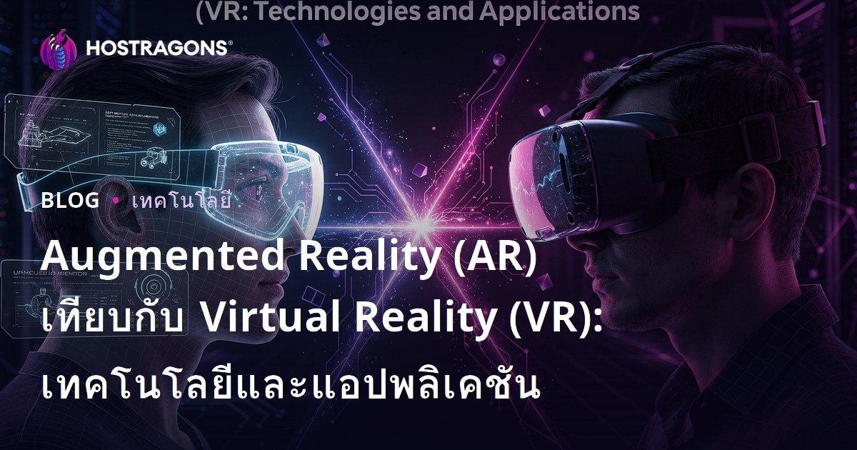 Augmented Reality (AR) เทียบกับ Virtual Reality (VR): เทคโนโลยีและแอปพลิเคชัน