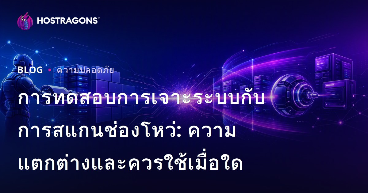 การทดสอบการเจาะระบบกับการสแกนช่องโหว่: ความแตกต่างและควรใช้เมื่อใด