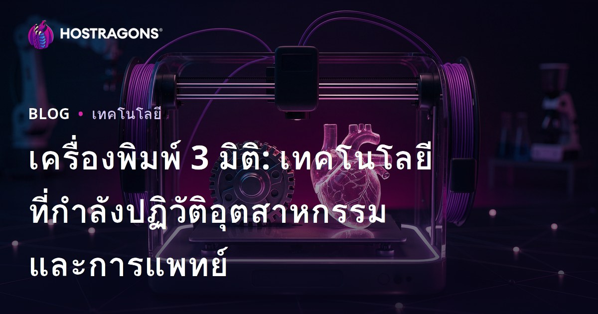 เครื่องพิมพ์ 3 มิติ: เทคโนโลยีที่กำลังปฏิวัติอุตสาหกรรมและการแพทย์