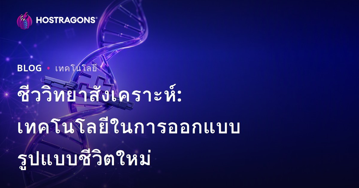 ชีววิทยาสังเคราะห์: เทคโนโลยีในการออกแบบรูปแบบชีวิตใหม่