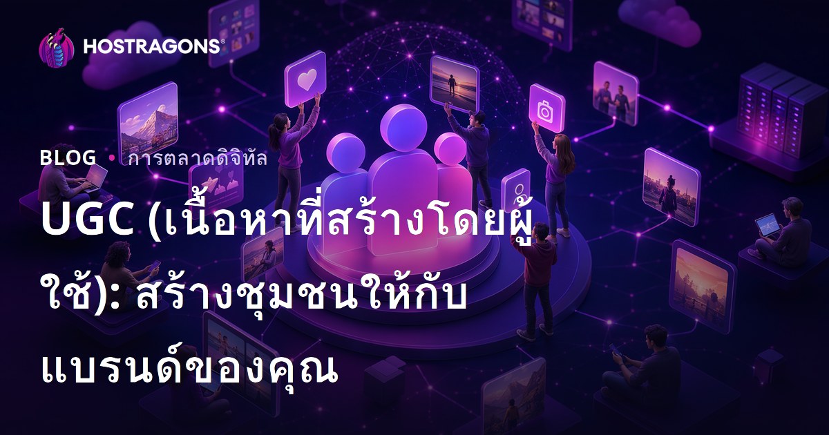 UGC (เนื้อหาที่สร้างโดยผู้ใช้): สร้างชุมชนให้กับแบรนด์ของคุณ