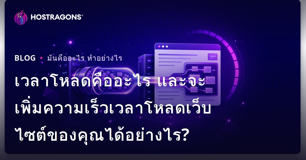 เวลาโหลดคืออะไร และจะเพิ่มความเร็วเวลาโหลดเว็บไซต์ของคุณได้อย่างไร?
