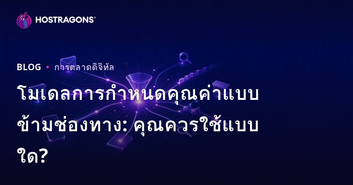 โมเดลการกำหนดคุณค่าแบบข้ามช่องทาง: คุณควรใช้แบบใด?