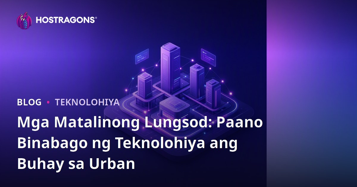 Mga Matalinong Lungsod: Paano Binabago ng Teknolohiya ang Buhay sa Urban