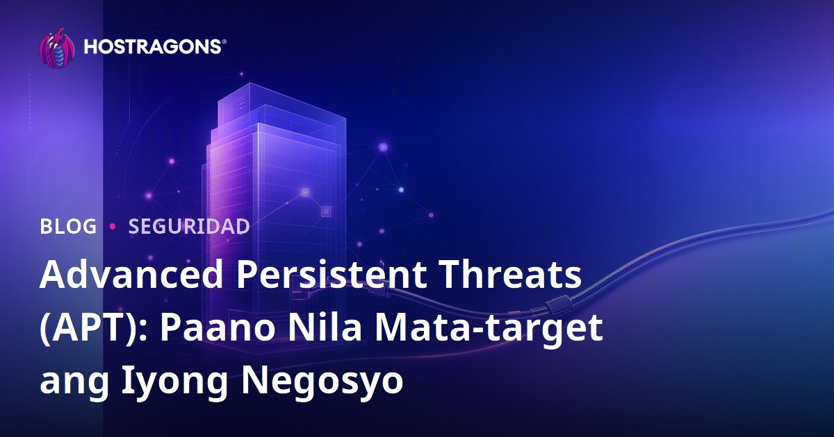 Advanced Persistent Threats (APT): Paano Nila Mata-target ang Iyong Negosyo