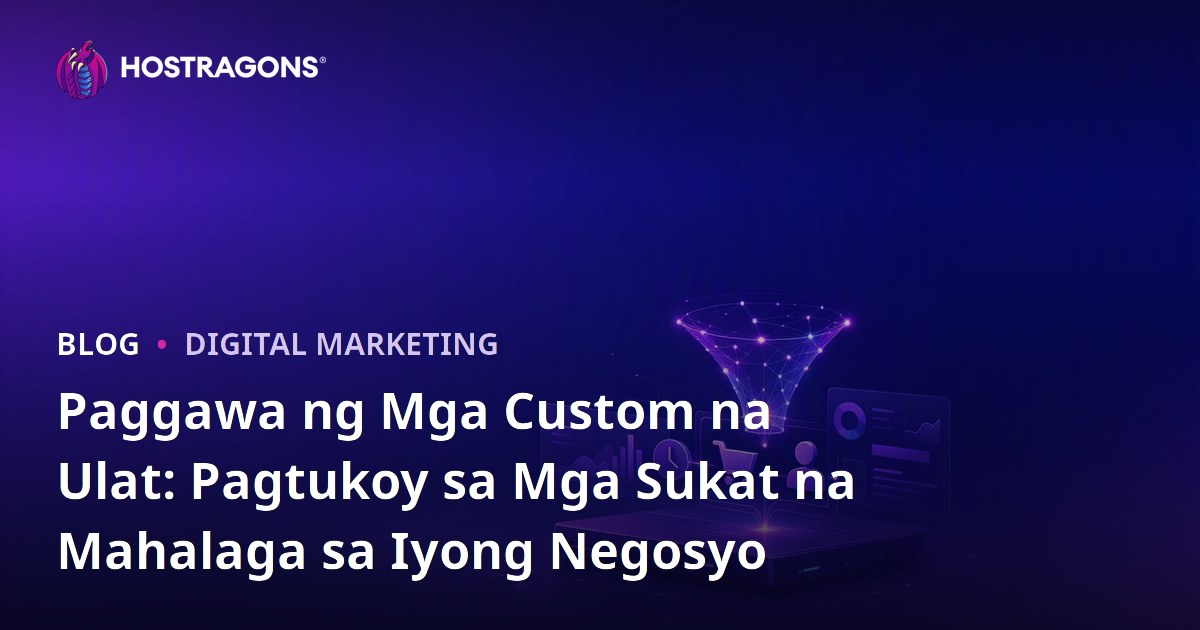 Paggawa ng Mga Custom na Ulat: Pagtukoy sa Mga Sukat na Mahalaga sa Iyong Negosyo