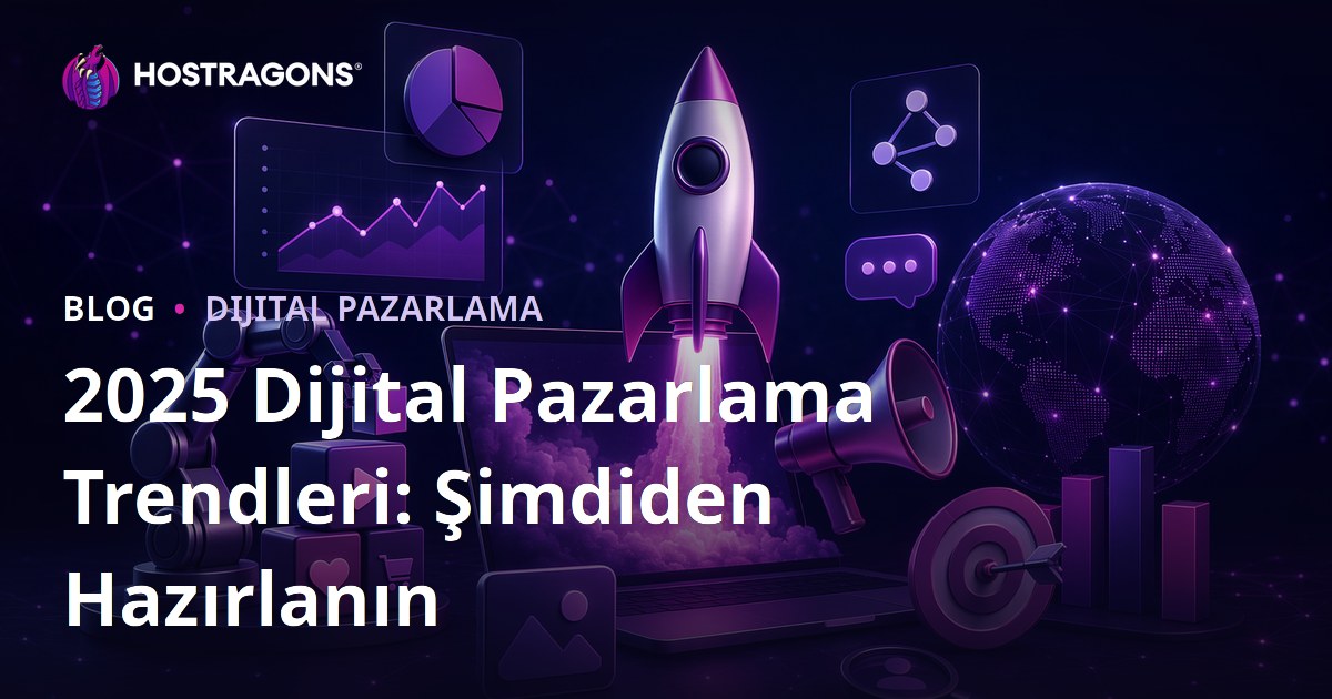 2025 Dijital Pazarlama Trendleri: Şimdiden Hazırlanın