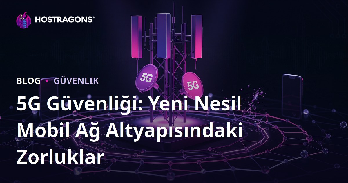 5G Güvenliği: Yeni Nesil Mobil Ağ Altyapısındaki Zorluklar