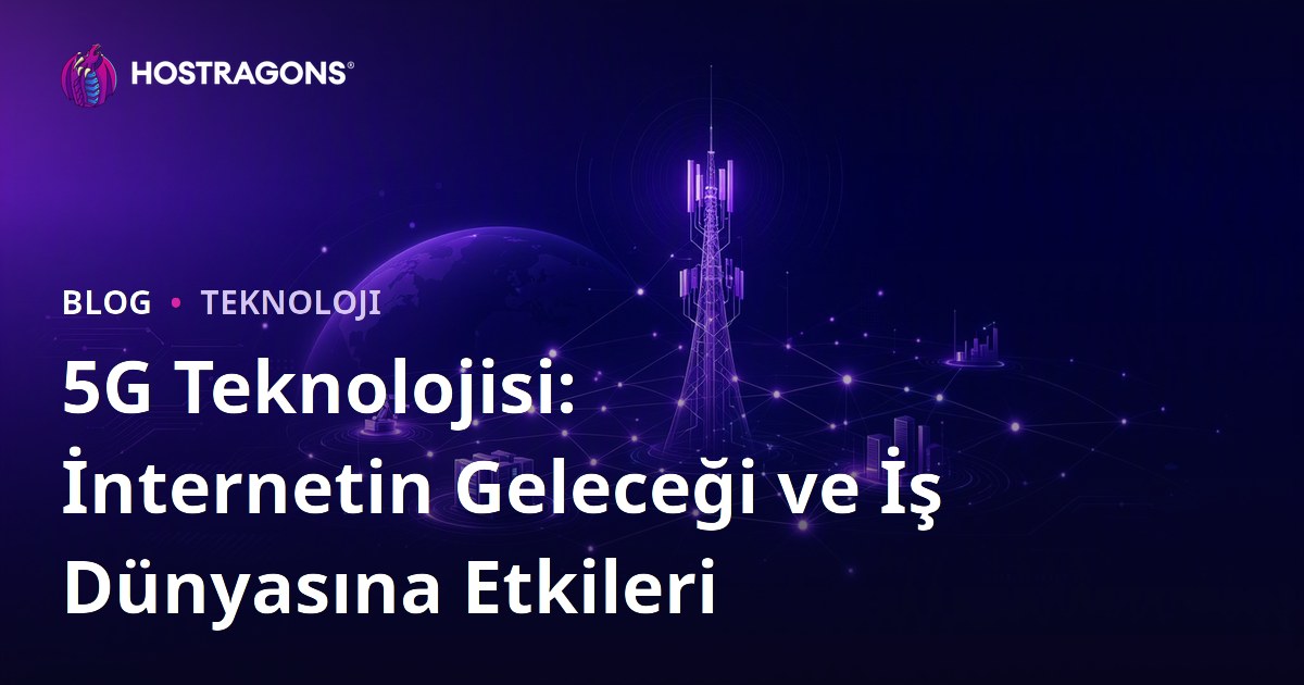 5G Teknolojisi: İnternetin Geleceği ve İş Dünyasına Etkileri