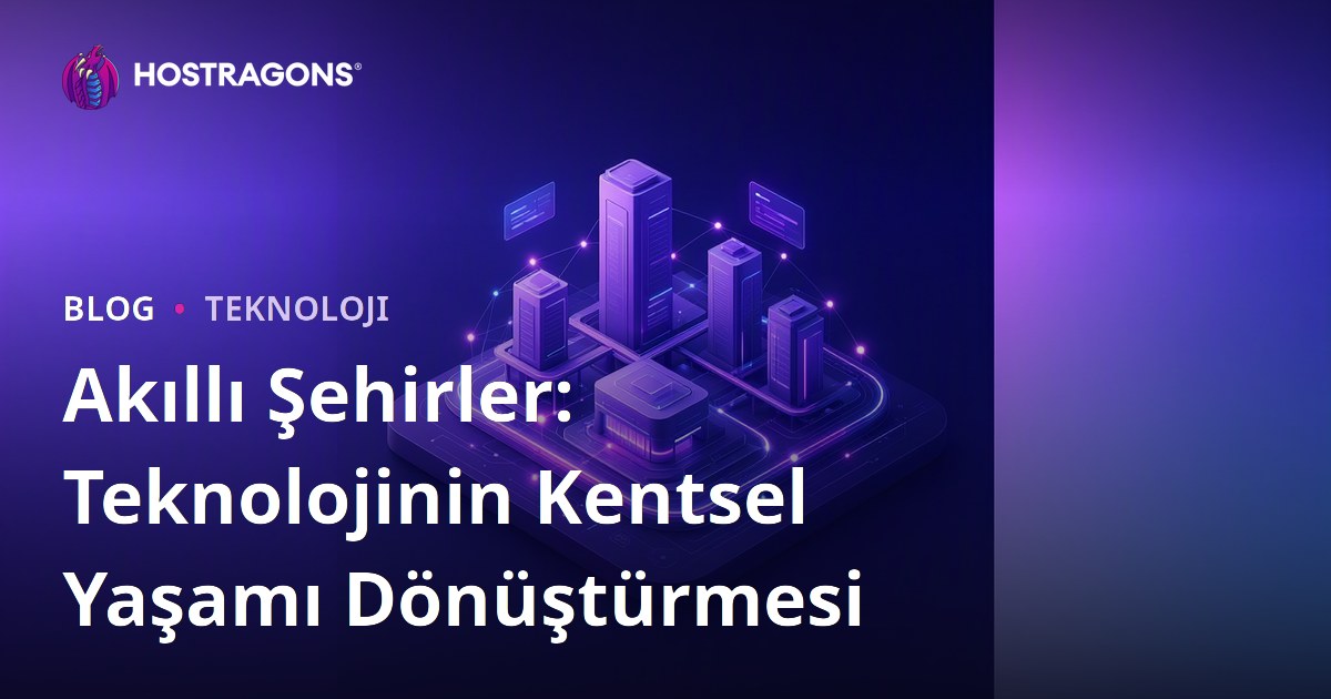 Akıllı Şehirler: Teknolojinin Kentsel Yaşamı Dönüştürmesi
