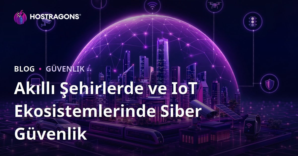 Akıllı Şehirlerde ve IoT Ekosistemlerinde Siber Güvenlik