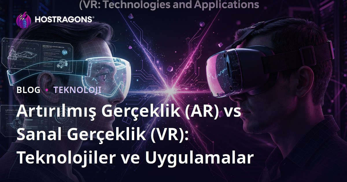Artırılmış Gerçeklik (AR) vs Sanal Gerçeklik (VR): Teknolojiler ve Uygulamalar