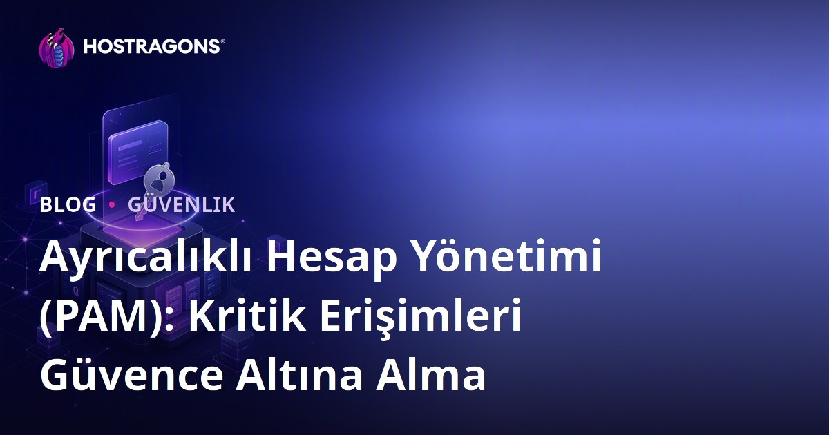 Ayrıcalıklı Hesap Yönetimi (PAM): Kritik Erişimleri Güvence Altına Alma