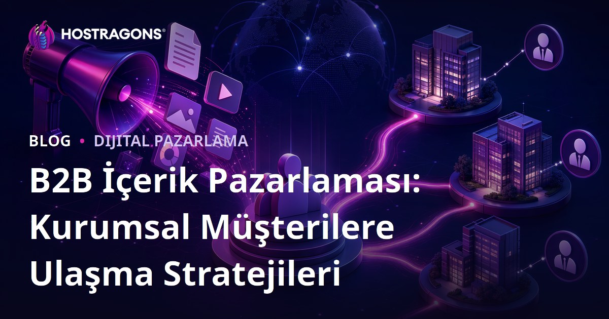 B2B İçerik Pazarlaması: Kurumsal Müşterilere Ulaşma Stratejileri