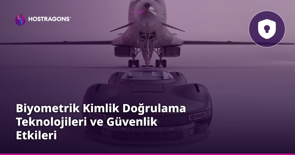 Biyometrik Kimlik Doğrulama Teknolojileri ve Güvenlik Etkileri