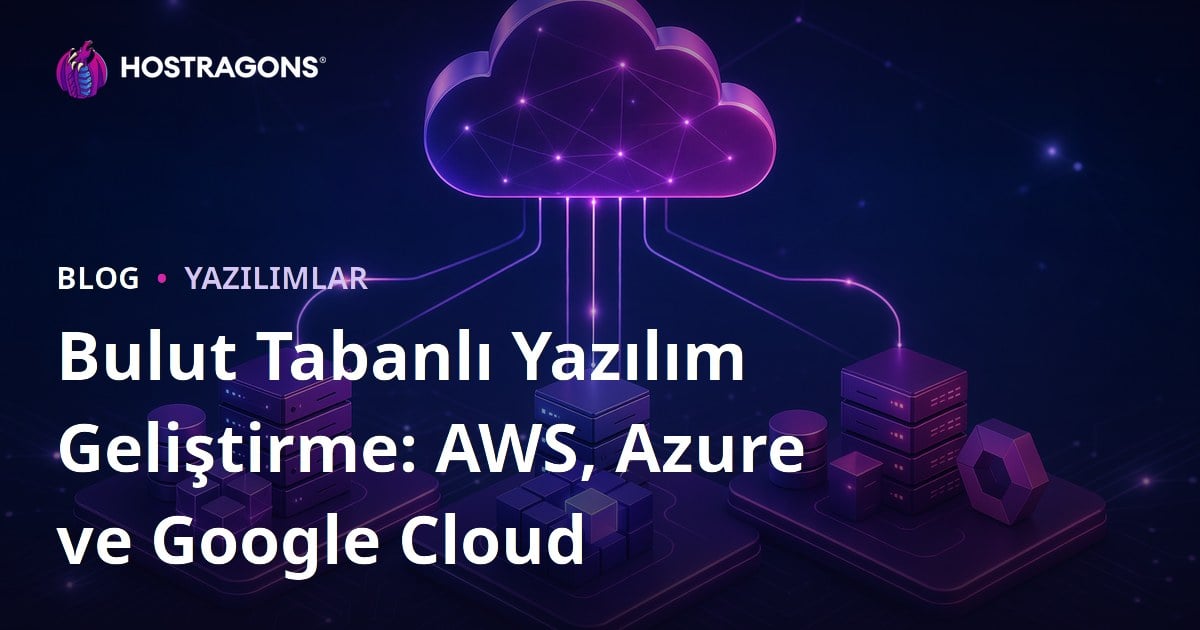 Bulut Tabanlı Yazılım Geliştirme: AWS, Azure ve Google Cloud